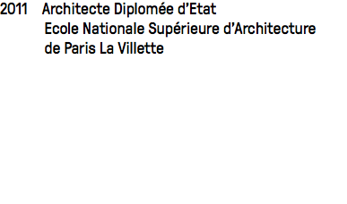 2011 Architecte Diplomée d'Etat Ecole Nationale Supérieure d'Architecture de Paris La Villette